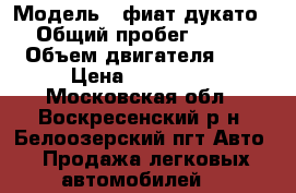  › Модель ­ фиат дукато › Общий пробег ­ 450 › Объем двигателя ­ 2 › Цена ­ 300 000 - Московская обл., Воскресенский р-н, Белоозерский пгт Авто » Продажа легковых автомобилей   